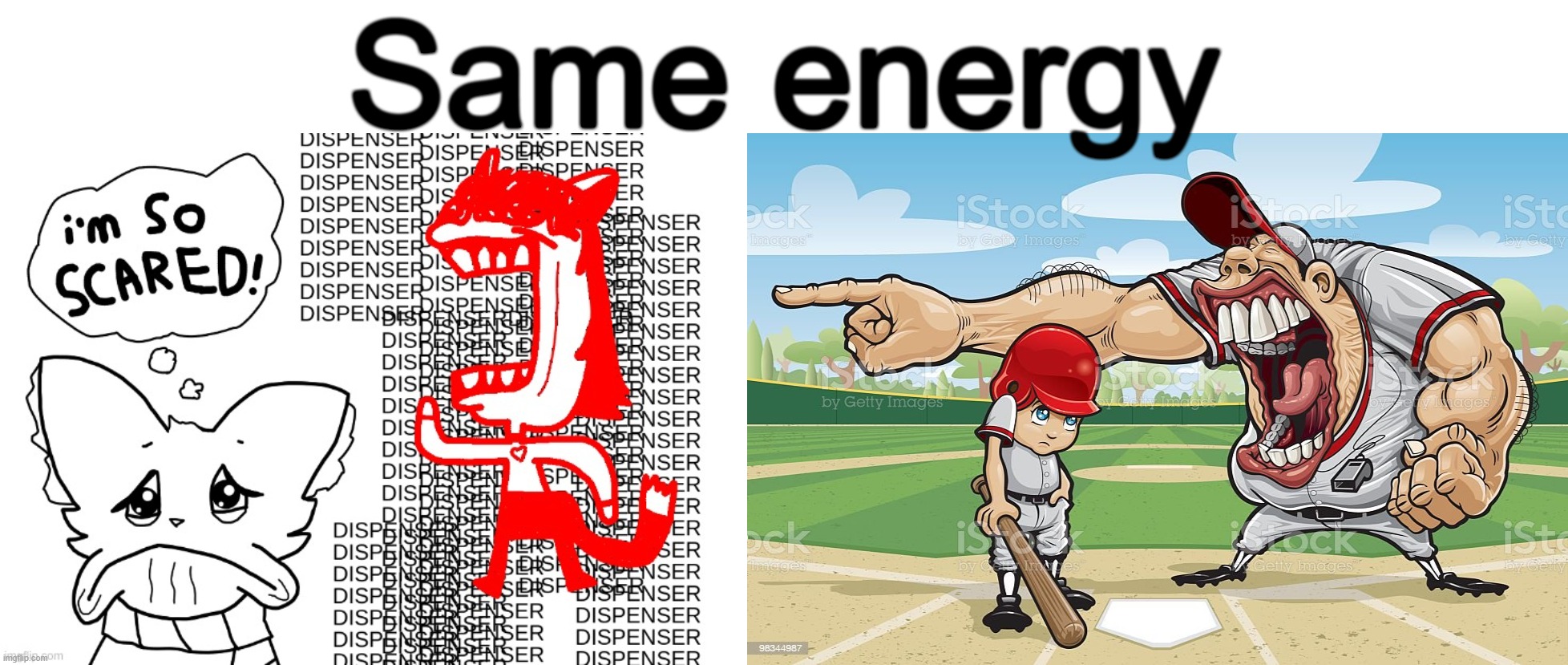 Same energy | image tagged in i'm so scared by emotionalsuportbee,baseball coach yelling at kid | made w/ Imgflip meme maker