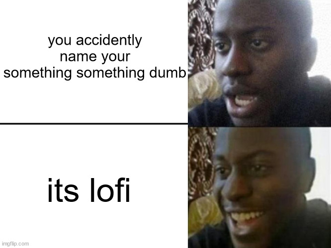 you can name lofi anything and it works | you accidently name your something something dumb; its lofi | image tagged in reversed disappointed black man,lofi,so true,naming songs,music,funny | made w/ Imgflip meme maker