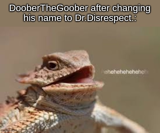 heheheheh dragon | DooberTheGoober after changing his name to Dr.Disrespect.: | image tagged in heheheheh dragon | made w/ Imgflip meme maker