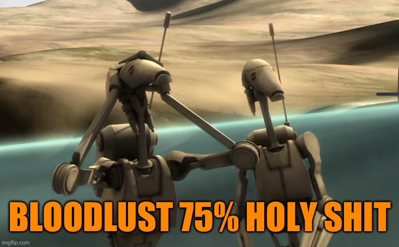HOLY SHITTTTTTT | BLOODLUST 75% HOLY SHIT | image tagged in funni battle droids | made w/ Imgflip meme maker