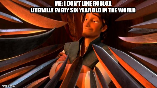 Flynn rider swords | ME: I DON'T LIKE ROBLOX 
LITERALLY EVERY SIX YEAR OLD IN THE WORLD | image tagged in flynn rider swords | made w/ Imgflip meme maker