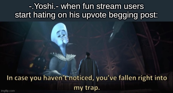 In case you haven’t noticed, you have fallen right into my trap | -.Yoshi.- when fun stream users start hating on his upvote begging post: | image tagged in in case you haven t noticed you have fallen right into my trap | made w/ Imgflip meme maker