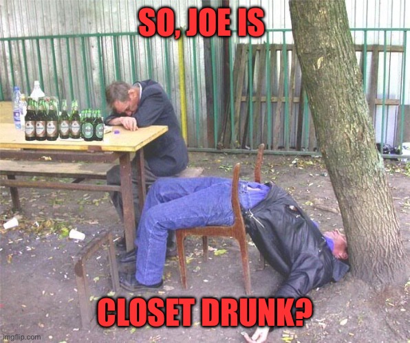 Drunk russian | SO, JOE IS CLOSET DRUNK? | image tagged in drunk russian | made w/ Imgflip meme maker