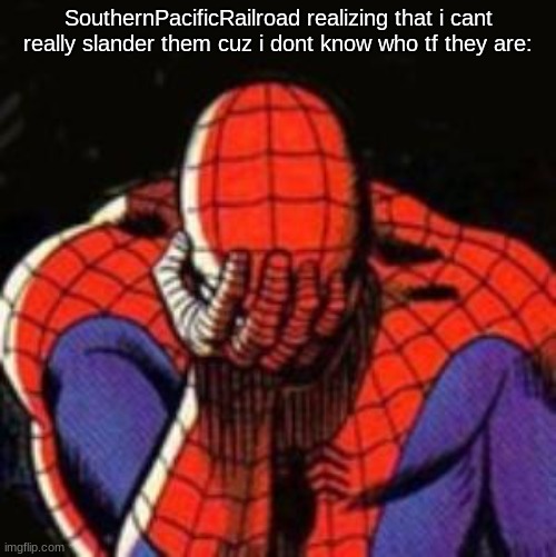Sad Spiderman Meme | SouthernPacificRailroad realizing that i cant really slander them cuz i dont know who tf they are: | image tagged in memes,sad spiderman,spiderman | made w/ Imgflip meme maker