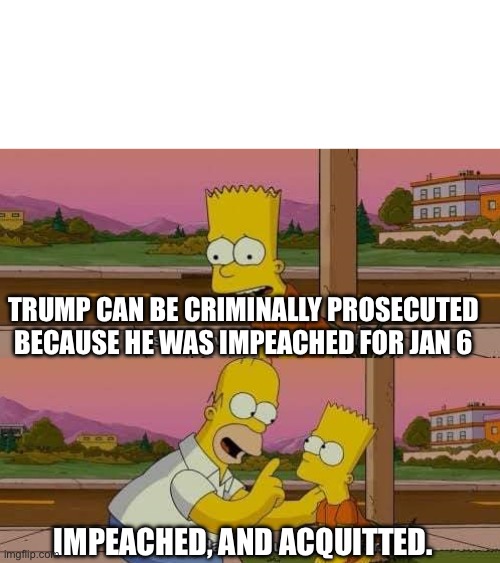 This is the worst day of my life | TRUMP CAN BE CRIMINALLY PROSECUTED BECAUSE HE WAS IMPEACHED FOR JAN 6 IMPEACHED, AND ACQUITTED. | image tagged in this is the worst day of my life | made w/ Imgflip meme maker