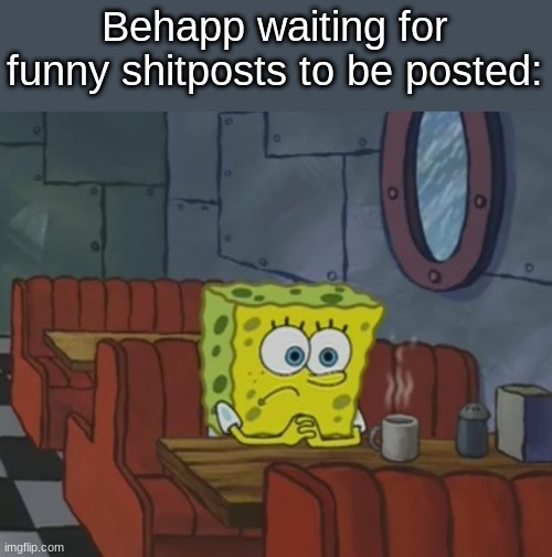 Spongebob Waiting | Behapp waiting for funny shitposts to be posted: | image tagged in spongebob waiting | made w/ Imgflip meme maker