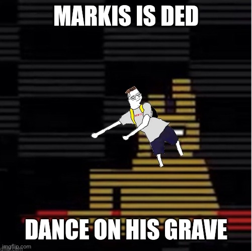 Spring locks | MARKIS IS DED; DANCE ON HIS GRAVE | image tagged in spring locks | made w/ Imgflip meme maker