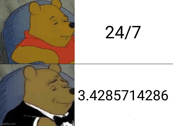 Factorial | 24/7; 3.4285714286 | image tagged in memes,tuxedo winnie the pooh,meme | made w/ Imgflip meme maker