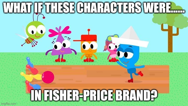 What if these characters were in Fisher Price brand? | WHAT IF THESE CHARACTERS WERE...... IN FISHER-PRICE BRAND? | image tagged in fisher price,asthma,vitamin connection | made w/ Imgflip meme maker