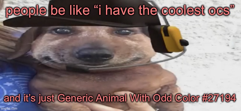 chucklenuts | people be like “i have the coolest ocs”; and it’s just Generic Animal With Odd Color #27194 | image tagged in chucklenuts | made w/ Imgflip meme maker
