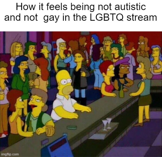 yet i still hang out there | How it feels being not autistic and not  gay in the LGBTQ stream | made w/ Imgflip meme maker