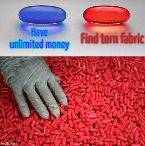 Blue or red pill | Have unlimited money; Find torn fabric | image tagged in blue or red pill | made w/ Imgflip meme maker