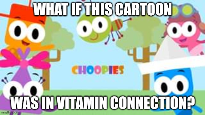 What if this cartoon is inside Vitamin Connection? | WHAT IF THIS CARTOON; WAS IN VITAMIN CONNECTION? | image tagged in vitamin connection,choopies,like,kid appropriate,asthma,what if this character | made w/ Imgflip meme maker