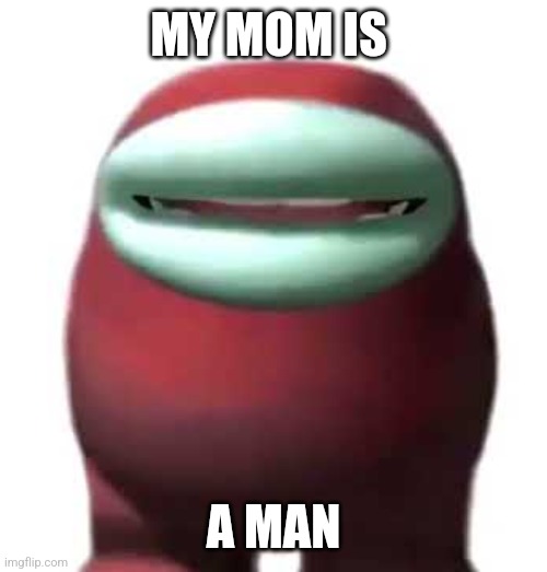 Amogus Sussy | MY MOM IS; A MAN | image tagged in amogus sussy | made w/ Imgflip meme maker