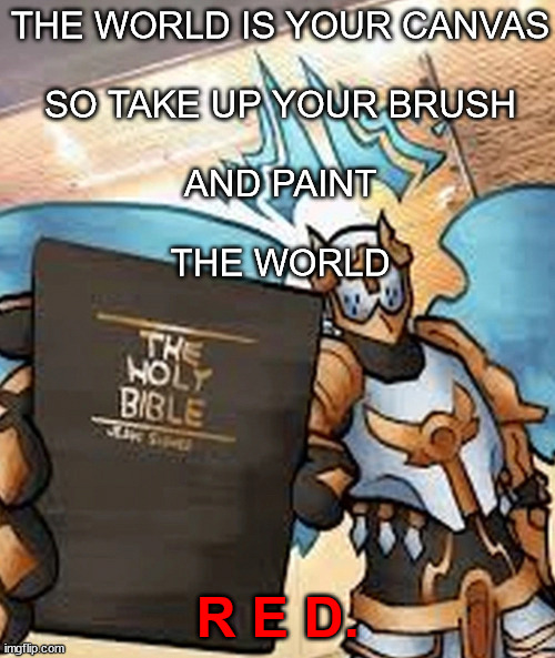 gabriel's honest reaction | THE WORLD IS YOUR CANVAS
 
SO TAKE UP YOUR BRUSH
 
AND PAINT
 
THE WORLD; R E D. | image tagged in gabriel's honest reaction | made w/ Imgflip meme maker