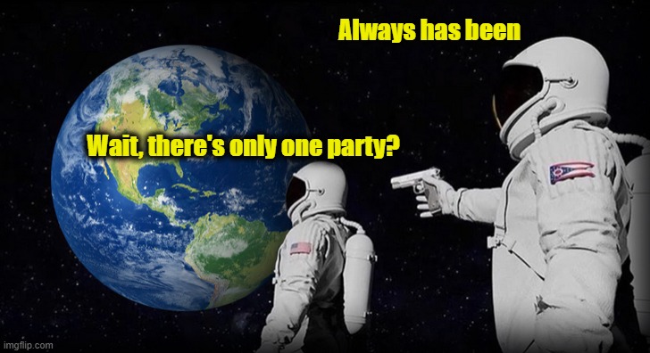 Uniparty rule | Always has been; Wait, there's only one party? | made w/ Imgflip meme maker