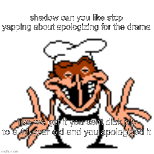 greg shrugging | shadow can you like stop yapping about apologizing for the drama; like we get it you sent dick pic to a 14 year old and you apologized it | image tagged in greg shrugging | made w/ Imgflip meme maker
