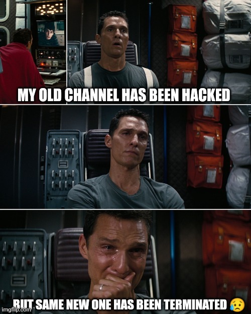 Interstellar crying Matthew McConaughey | MY OLD CHANNEL HAS BEEN HACKED; BUT SAME NEW ONE HAS BEEN TERMINATED 😥 | image tagged in interstellar crying matthew mcconaughey | made w/ Imgflip meme maker