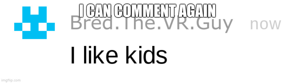i like kids | I CAN COMMENT AGAIN | image tagged in i like kids | made w/ Imgflip meme maker