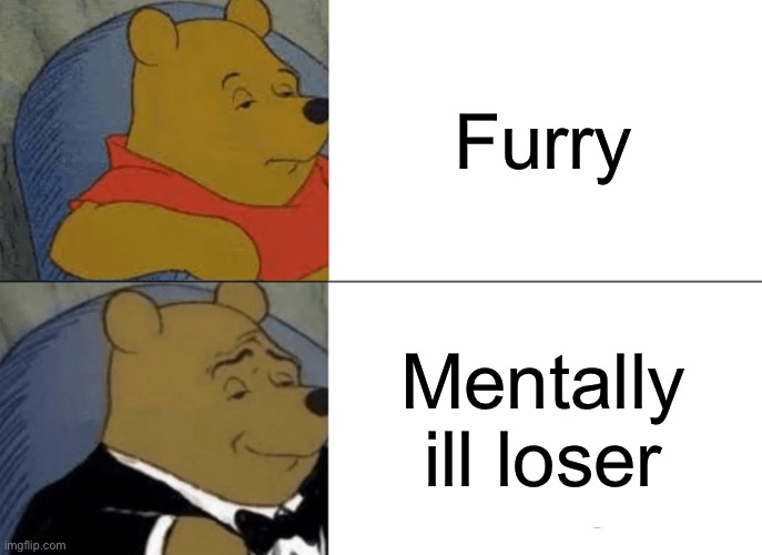 Tuxedo Winnie The Pooh Meme | Furry; Mentally ill loser | image tagged in memes,tuxedo winnie the pooh | made w/ Imgflip meme maker