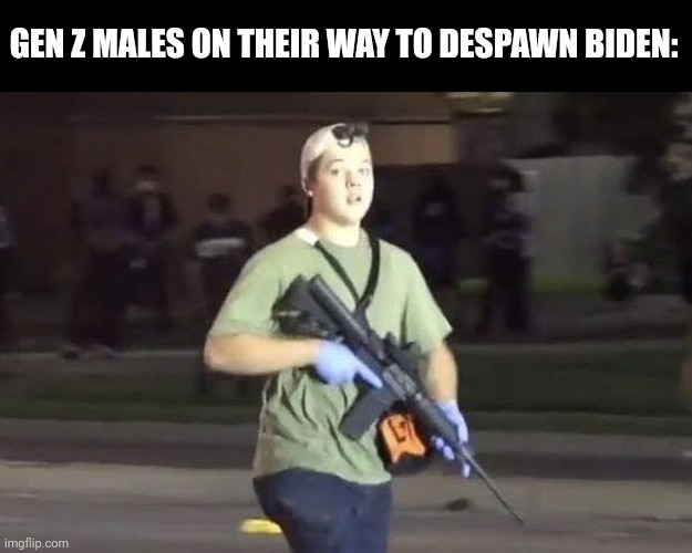 Kyle Rittenhouse | GEN Z MALES ON THEIR WAY TO DESPAWN BIDEN: | image tagged in kyle rittenhouse | made w/ Imgflip meme maker