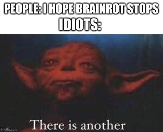 yoda there is another | PEOPLE: I HOPE BRAINROT STOPS; IDIOTS: | image tagged in yoda there is another | made w/ Imgflip meme maker