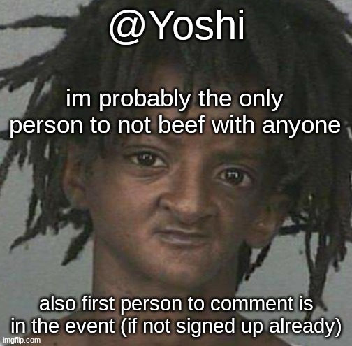 yoshi's cursed mugshot temp | im probably the only person to not beef with anyone; also first person to comment is in the event (if not signed up already) | image tagged in yoshi's cursed mugshot temp | made w/ Imgflip meme maker