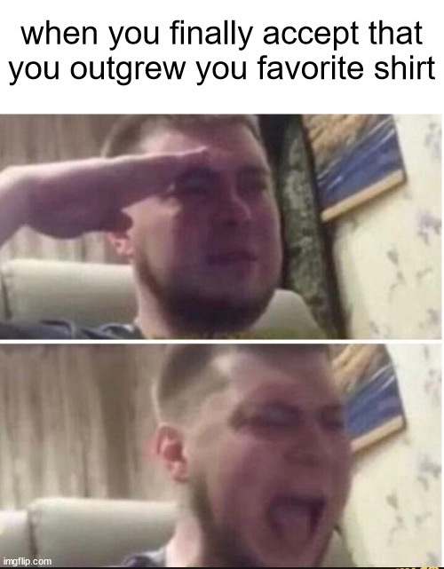 nice knowing you... | when you finally accept that you outgrew you favorite shirt | image tagged in crying salute,sad,shirt,no no stay with me,nooooo | made w/ Imgflip meme maker