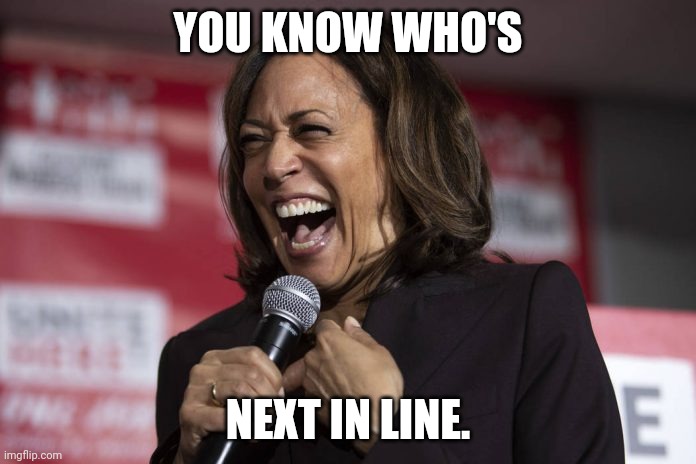 Kamala laughing | YOU KNOW WHO'S NEXT IN LINE. | image tagged in kamala laughing | made w/ Imgflip meme maker