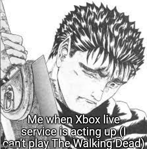 Guts Crying | Me when Xbox live service is acting up (I can't play The Walking Dead) | image tagged in guts crying | made w/ Imgflip meme maker