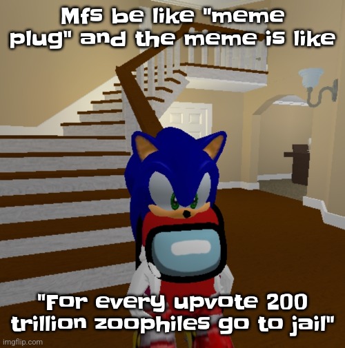 What did sou yay | Mfs be like "meme plug" and the meme is like; "For every upvote 200 trillion zoophiles go to jail" | image tagged in what did sou yay | made w/ Imgflip meme maker