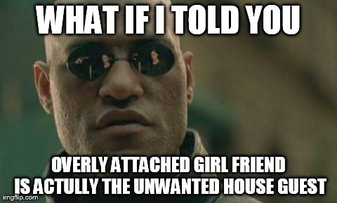 Matrix Morpheus | WHAT IF I TOLD YOU OVERLY ATTACHED GIRL FRIEND IS ACTULLY THE UNWANTED HOUSE GUEST | image tagged in memes,matrix morpheus | made w/ Imgflip meme maker