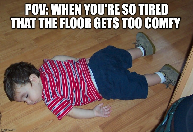 So damn tired | POV: WHEN YOU'RE SO TIRED THAT THE FLOOR GETS TOO COMFY | image tagged in so tired,tired,floor,comfort | made w/ Imgflip meme maker