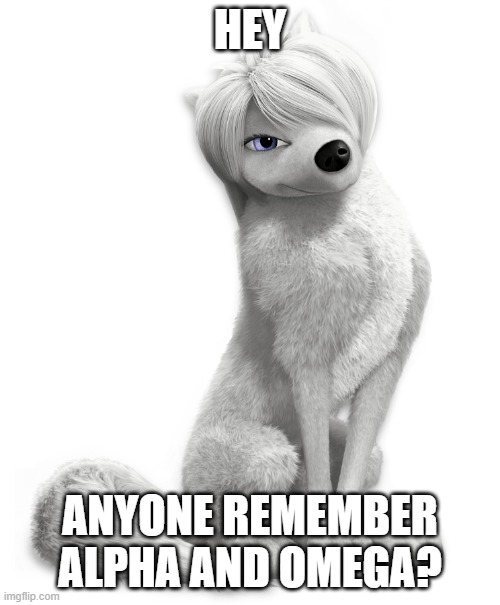anyone remember alpha and omega? | HEY; ANYONE REMEMBER ALPHA AND OMEGA? | image tagged in lily,alpha and omega,2010s,wolves | made w/ Imgflip meme maker