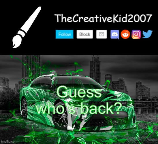 Guess who's back? | image tagged in thecreativekid2007 announcement template normal version | made w/ Imgflip meme maker