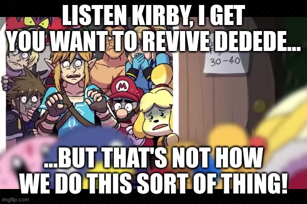 Kirby's Lost Innocence | LISTEN KIRBY, I GET YOU WANT TO REVIVE DEDEDE... ...BUT THAT'S NOT HOW WE DO THIS SORT OF THING! | image tagged in kirby,innocence,that's not how this works,cute,scary,funny | made w/ Imgflip meme maker