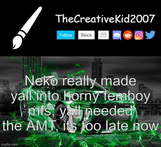 Neko really made yall into horny femboy mfs, yall needed the AMT, its too late now | image tagged in thecreativekid2007 announcement template normal version | made w/ Imgflip meme maker