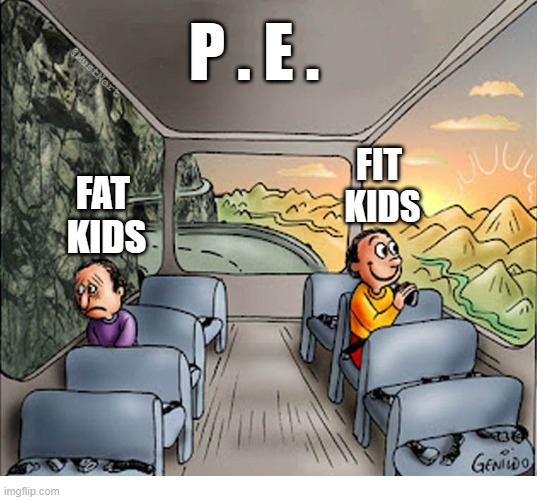 PE fat v fit | P . E . @MustNert; FIT 
KIDS; FAT 
KIDS | image tagged in two guys on a bus | made w/ Imgflip meme maker
