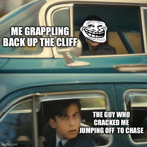 Drive past each other | ME GRAPPLING BACK UP THE CLIFF; THE GUY WHO CRACKED ME JUMPING OFF  TO CHASE | image tagged in drive past each other | made w/ Imgflip meme maker