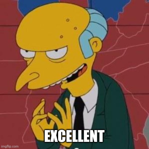 Mr. Burns Excellent | EXCELLENT | image tagged in mr burns excellent | made w/ Imgflip meme maker