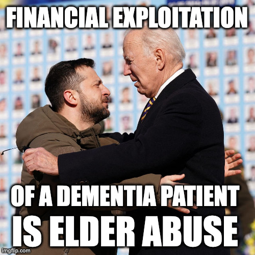 Elder Abuse | FINANCIAL EXPLOITATION; OF A DEMENTIA PATIENT; IS ELDER ABUSE | image tagged in zelensky and biden | made w/ Imgflip meme maker