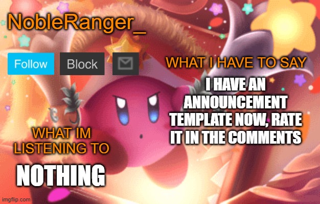 NobleRanger_ announcement template | I HAVE AN ANNOUNCEMENT TEMPLATE NOW, RATE IT IN THE COMMENTS; NOTHING | image tagged in nobleranger_ announcement template | made w/ Imgflip meme maker