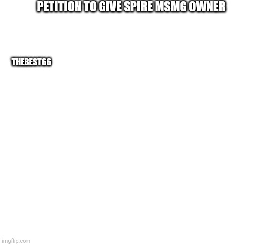 PETITION TO GIVE SPIRE MSMG OWNER; THEBEST66 | made w/ Imgflip meme maker