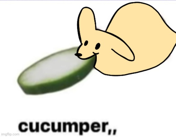 Gourmand cucumper,, | image tagged in gourmand cucumper | made w/ Imgflip meme maker