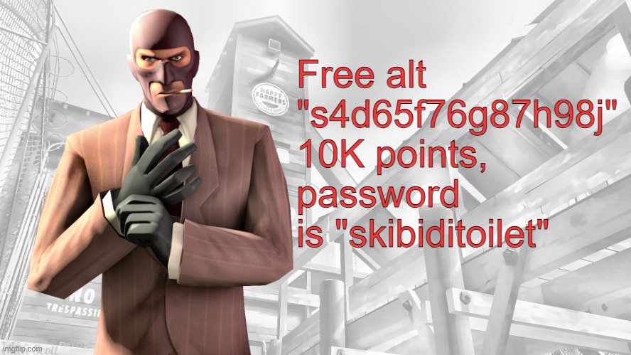 Just set an email and change the password and it's yours | Free alt 
"s4d65f76g87h98j"
10K points, password is "skibiditoilet" | image tagged in tf2 spy casual yapping temp | made w/ Imgflip meme maker