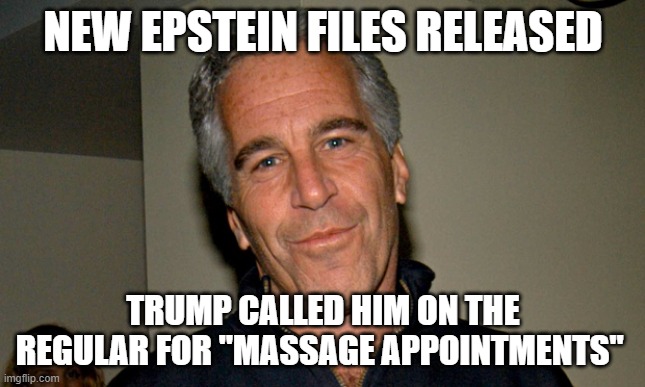 The Cult Doesn't Care | NEW EPSTEIN FILES RELEASED; TRUMP CALLED HIM ON THE REGULAR FOR "MASSAGE APPOINTMENTS" | image tagged in jeffrey epstein,trump,pedos,files | made w/ Imgflip meme maker