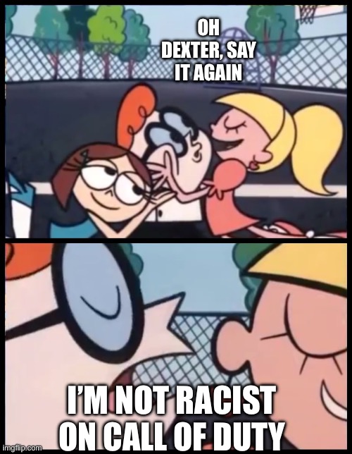 CoD | OH DEXTER, SAY IT AGAIN; I’M NOT RACIST ON CALL OF DUTY | image tagged in memes,say it again dexter | made w/ Imgflip meme maker