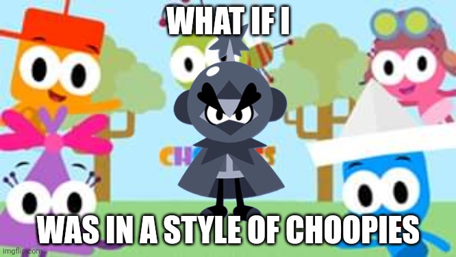 What if I was in a style of Choopies | WHAT IF I; WAS IN A STYLE OF CHOOPIES | image tagged in what if this character,choopies,unlucky,funny,vitamin connection,asthma | made w/ Imgflip meme maker