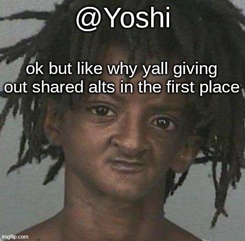 you KNOW some mf will mess up. | ok but like why yall giving out shared alts in the first place | image tagged in yoshi's cursed mugshot temp | made w/ Imgflip meme maker