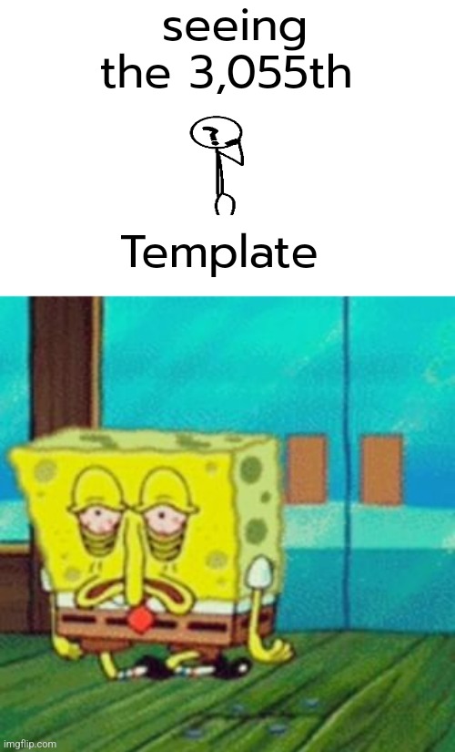 tired spongebob | seeing the 3,055th; Template | image tagged in tired spongebob | made w/ Imgflip meme maker